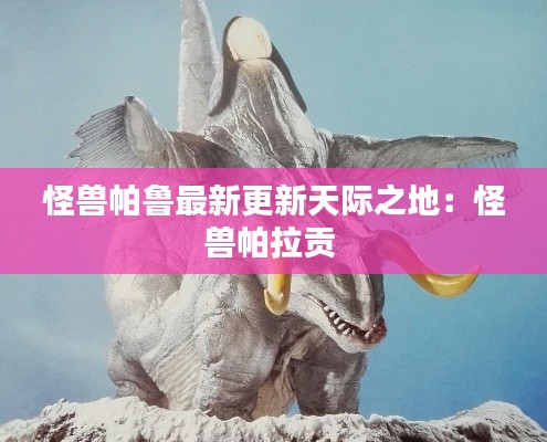 怪兽帕鲁最新更新天际之地:怪兽帕拉贡