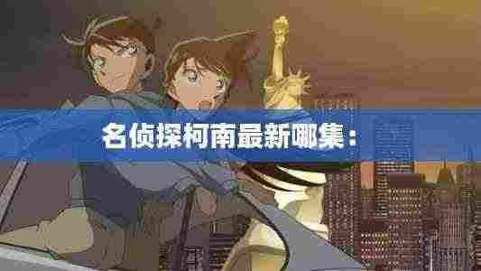 名侦探柯南最新哪集: