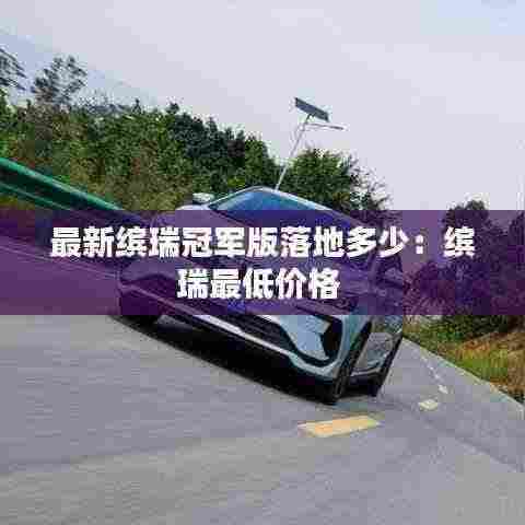 最新缤瑞冠军版落地多少:缤瑞最低价格