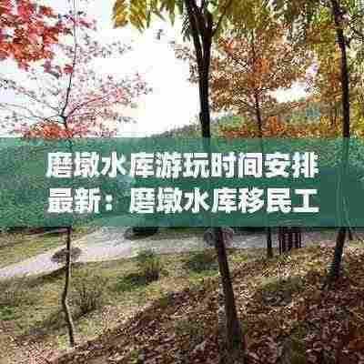 磨墩水库游玩时间安排最新:磨墩水库移民工程