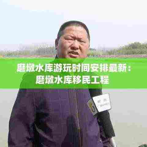 磨墩水库游玩时间安排最新:磨墩水库移民工程