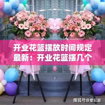 开业花篮摆放时间规定最新:开业花篮摆几个最适合