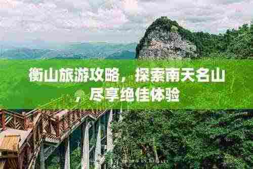 衡山旅游攻略,探索南天名山,尽享绝佳体验