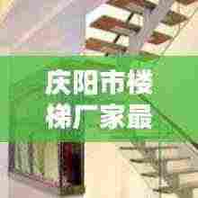 庆阳市楼梯厂家最新销售：庆阳电梯公司招聘 