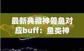 最新典藏神兽鱼对应buff：鱼类神兽 