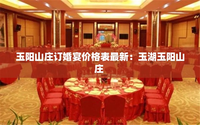 玉阳山庄订婚宴价格表最新:玉湖玉阳山庄