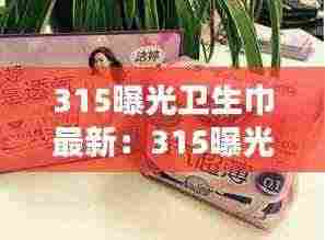 315曝光卫生巾最新:315曝光卫生巾名单