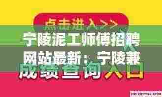 宁陵泥工师傅招聘网站最新：宁陵兼职招聘 