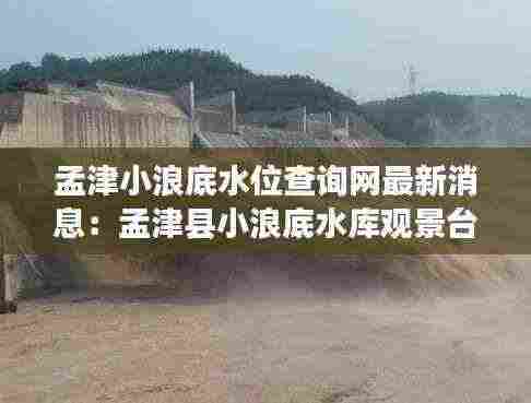 孟津小浪底水位查询网最新消息:孟津县小浪底水库观景台