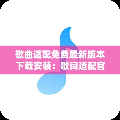 歌曲适配免费最新版本下载安装:歌词适配官方最新下载
