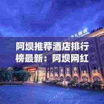 阿坝推荐酒店排行榜最新：阿坝网红酒店 