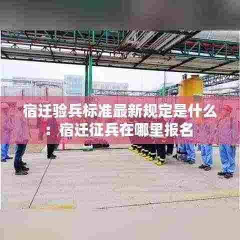 宿迁验兵标准最新规定是什么:宿迁征兵在哪里报名