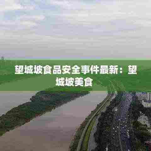 望城坡食品安全事件最新:望城坡美食