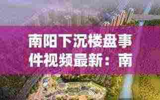 南阳下沉楼盘事件视频最新:南阳问题楼盘处理进展