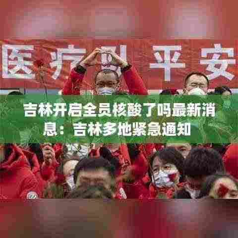 吉林开启全员核酸了吗最新消息：吉林多地紧急通知 