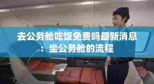 去公务舱吃饭免费吗最新消息:坐公务舱的流程