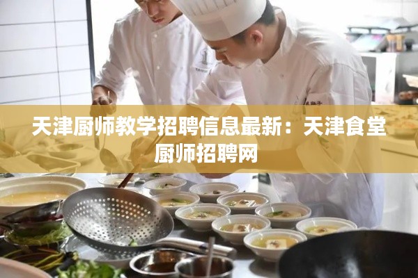 天津厨师教学招聘信息最新:天津食堂厨师招聘网