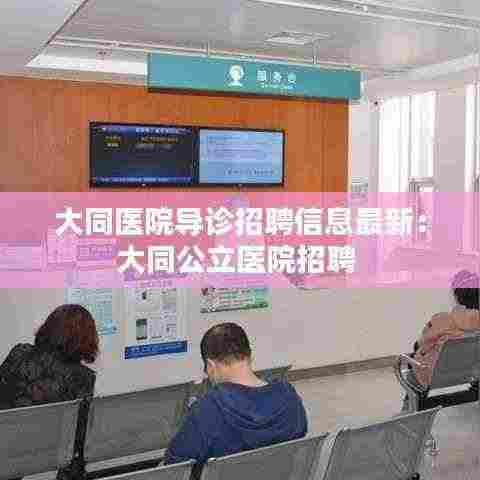 大同医院导诊招聘信息最新:大同公立医院招聘