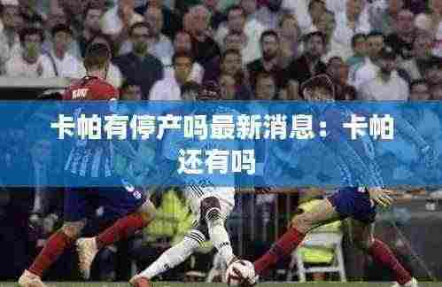 卡帕有停产吗最新消息:卡帕还有吗