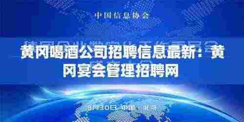 黄冈喝酒公司招聘信息最新:黄冈宴会管理招聘网