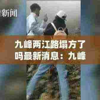 九峰两江路塌方了吗最新消息：九峰山 双峰 