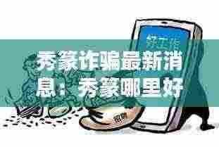 秀篆诈骗最新消息:秀篆哪里好玩