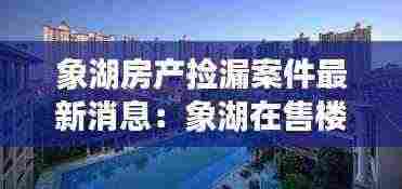 象湖房产捡漏案件最新消息:象湖在售楼盘
