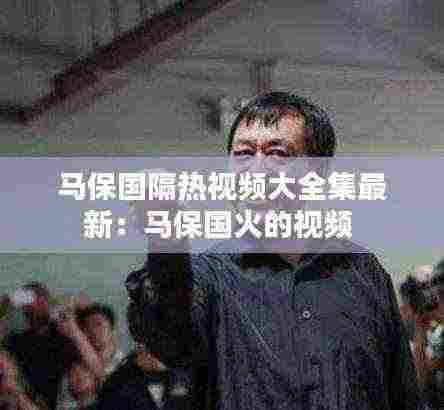 马保国隔热视频大全集最新：马保国火的视频 