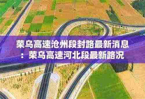 荣乌高速沧州段封路最新消息:荣乌高速河北段最新路况