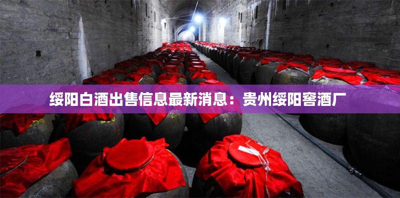 绥阳白酒出售信息最新消息:贵州绥阳窖酒厂