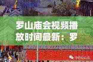 罗山庙会视频播放时间最新:罗山高庙在哪
