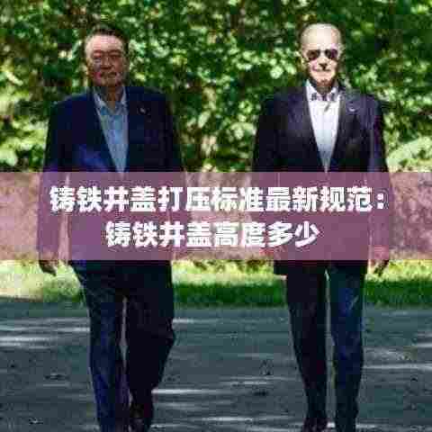 铸铁井盖打压标准最新规范：铸铁井盖高度多少 