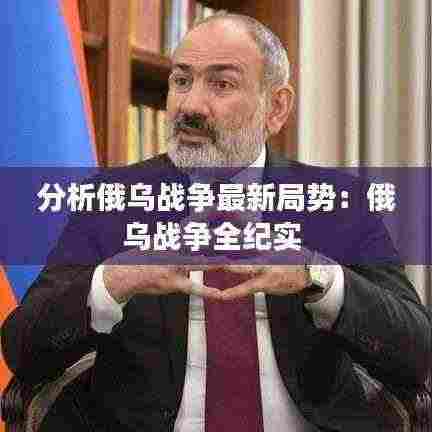 分析俄乌战争最新局势:俄乌战争全纪实