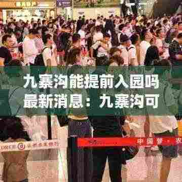 九寨沟能提前入园吗最新消息:九寨沟可以去了吗