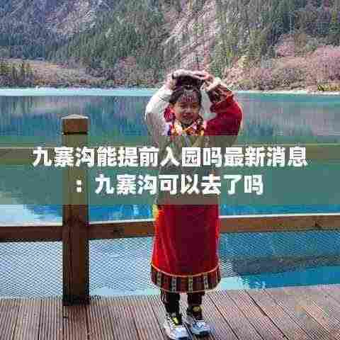 九寨沟能提前入园吗最新消息:九寨沟可以去了吗