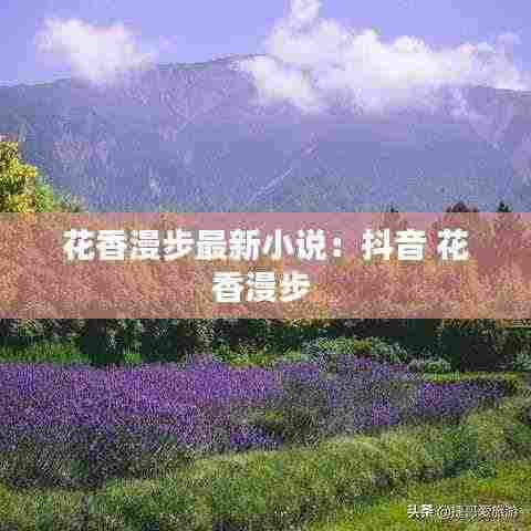 花香漫步最新小说:抖音 花香漫步
