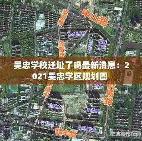 吴忠学校迁址了吗最新消息:2021吴忠学区规划图