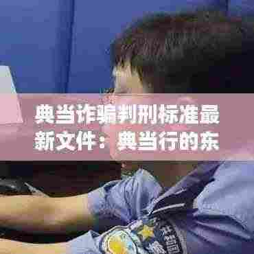 典当诈骗判刑标准最新文件:典当行的东西是真的吗