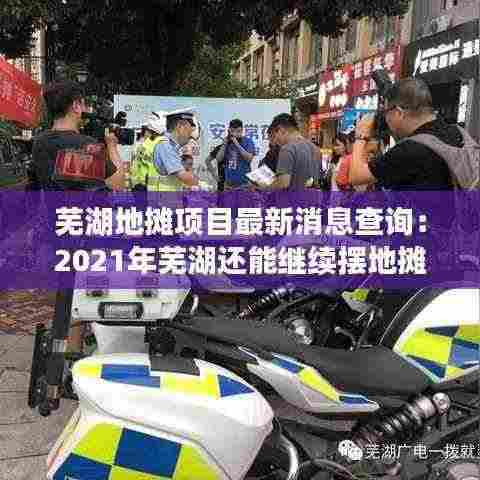 芜湖地摊项目最新消息查询:2021年芜湖还能继续摆地摊吗