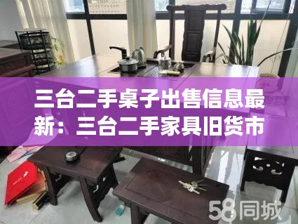 三台二手桌子出售信息最新:三台二手家具旧货市场