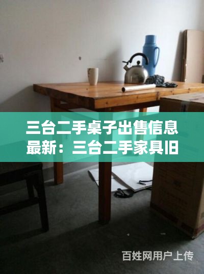 三台二手桌子出售信息最新:三台二手家具旧货市场