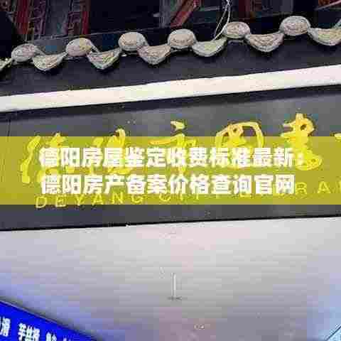 德阳房屋鉴定收费标准最新：德阳房产备案价格查询官网 