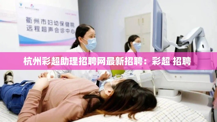 杭州彩超助理招聘网最新招聘:彩超 招聘