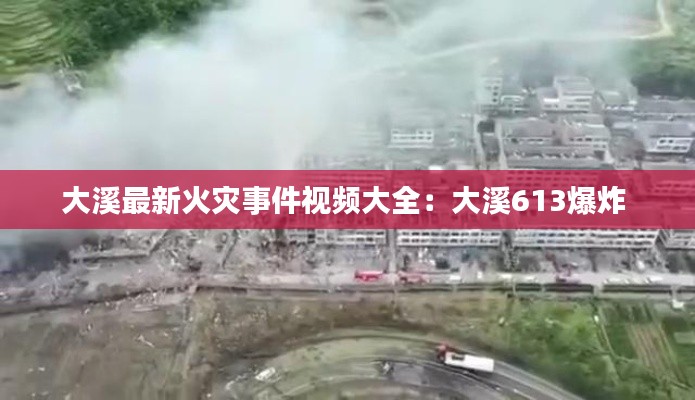 大溪最新火灾事件视频大全:大溪613爆炸