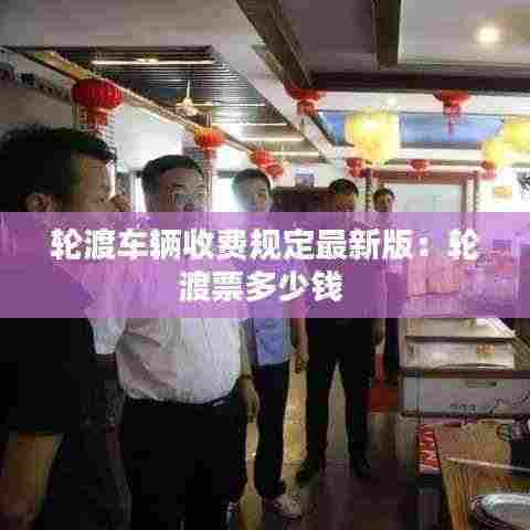 轮渡车辆收费规定最新版:轮渡票多少钱