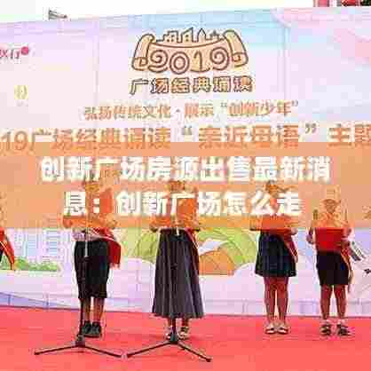 创新广场房源出售最新消息:创新广场怎么走