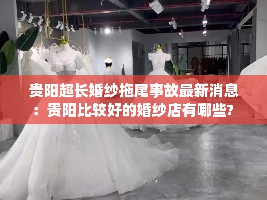贵阳超长婚纱拖尾事故最新消息:贵阳比较好的婚纱店有哪些?