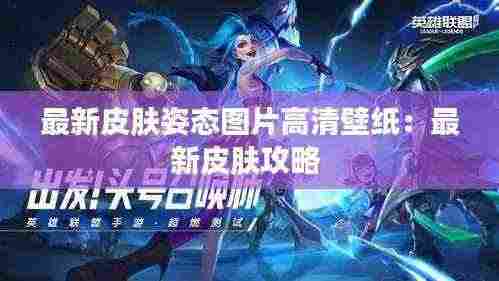 最新皮肤姿态图片高清壁纸:最新皮肤攻略