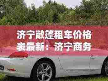 济宁敞篷租车价格表最新：济宁商务租车 