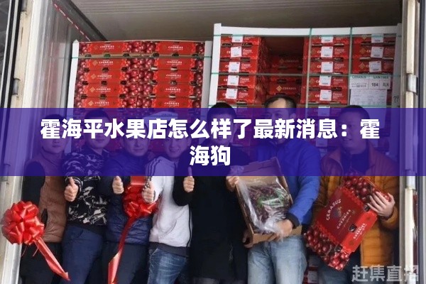 霍海平水果店怎么样了最新消息:霍 海狗